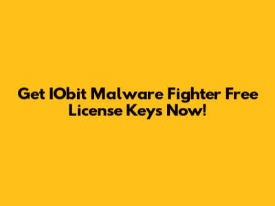 Get IObit Malware Fighter Free License Keys Now!