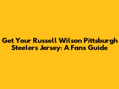 Get Your Russell Wilson Pittsburgh Steelers Jersey: A Fan's Guide