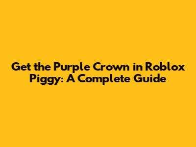 Get the Purple Crown in Roblox Piggy: A Complete Guide