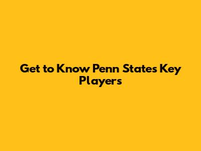 Get to Know Penn State's Key Players