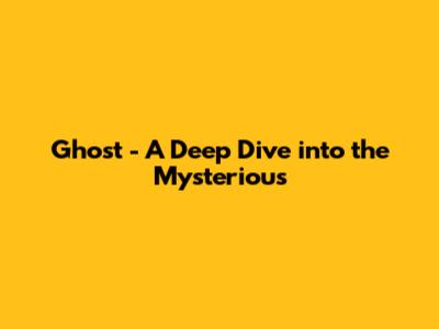 Ghost - A Deep Dive into the Mysterious