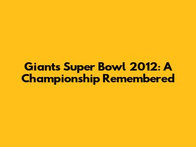 Giants Super Bowl 2012: A Championship Remembered