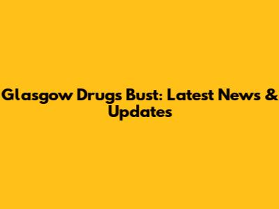 Glasgow Drugs Bust: Latest News & Updates