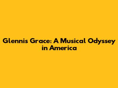 Glennis Grace: A Musical Odyssey in America