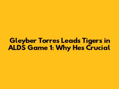 Gleyber Torres Leads Tigers in ALDS Game 1: Why He's Crucial
