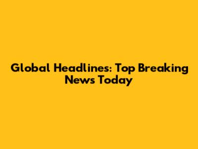 Global Headlines: Top Breaking News Today