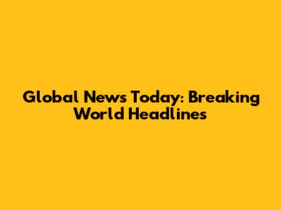 Global News Today: Breaking World Headlines