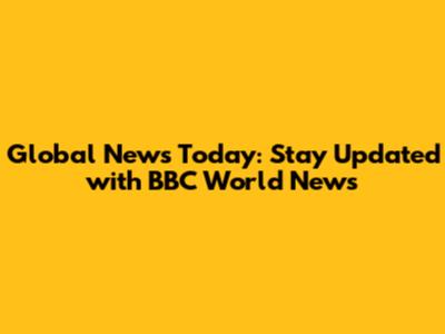 Global News Today: Stay Updated with BBC World News