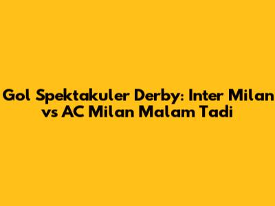 Gol Spektakuler Derby: Inter Milan vs AC Milan Malam Tadi