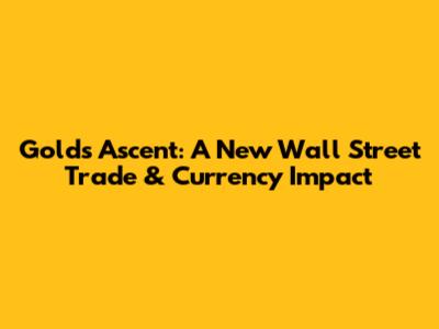 Gold's Ascent: A New Wall Street Trade & Currency Impact
