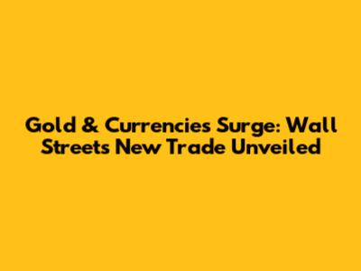 Gold & Currencies Surge: Wall Street's New Trade Unveiled