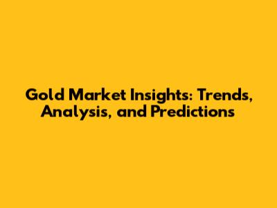 Gold Market Insights: Trends, Analysis, and Predictions