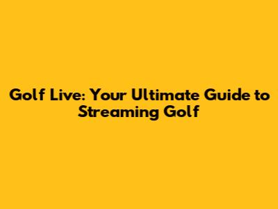 Golf Live: Your Ultimate Guide to Streaming Golf
