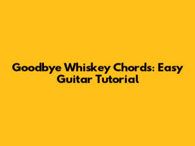 Goodbye Whiskey Chords: Easy Guitar Tutorial