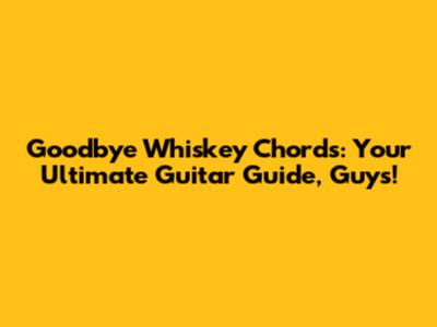 Goodbye Whiskey Chords: Your Ultimate Guitar Guide, Guys!