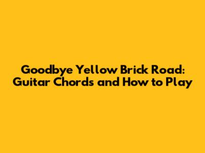 Goodbye Yellow Brick Road: Guitar Chords and How to Play