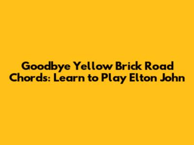 Goodbye Yellow Brick Road Chords: Learn to Play Elton John