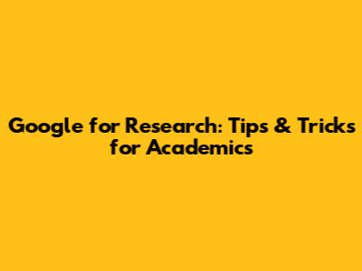 Google for Research: Tips & Tricks for Academics