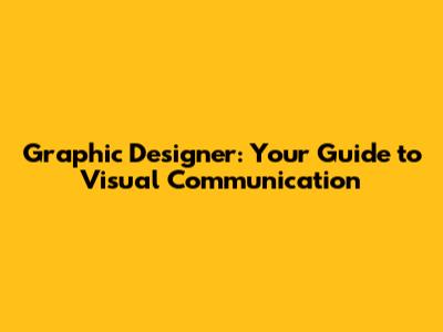 Graphic Designer: Your Guide to Visual Communication