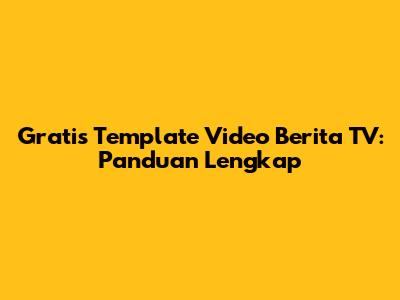 Gratis Template Video Berita TV: Panduan Lengkap