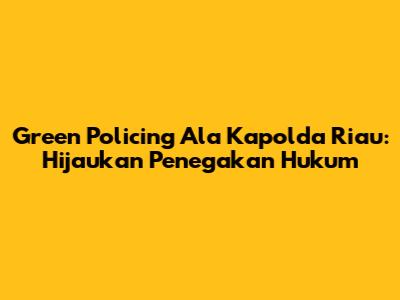 Green Policing Ala Kapolda Riau: Hijaukan Penegakan Hukum
