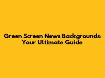 Green Screen News Backgrounds: Your Ultimate Guide
