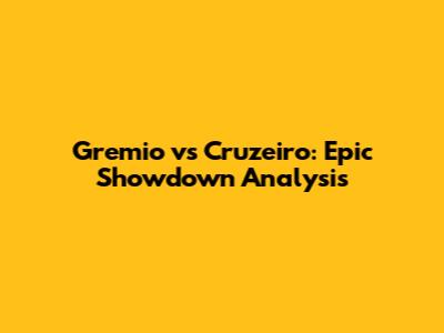 Gremio vs Cruzeiro: Epic Showdown Analysis