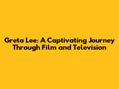Greta Lee: A Captivating Journey Through Film and Television