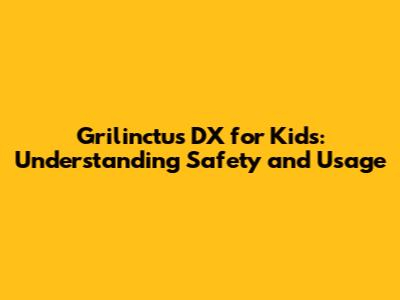 Grilinctus DX for Kids: Understanding Safety and Usage