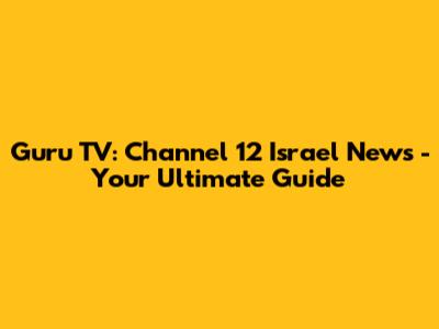Guru TV: Channel 12 Israel News - Your Ultimate Guide