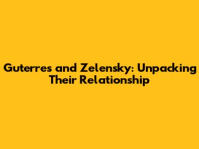 Guterres and Zelensky: Unpacking Their Relationship