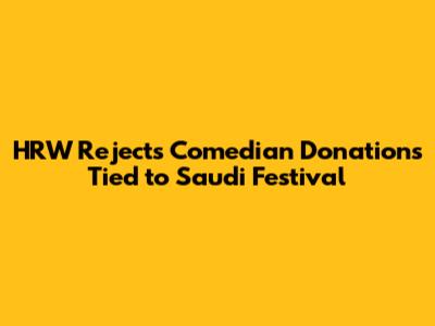 HRW Rejects Comedian Donations Tied to Saudi Festival