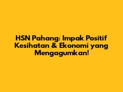 HSN Pahang: Impak Positif Kesihatan & Ekonomi yang Mengagumkan!