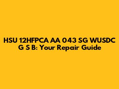 HSU 12HFPCA AA 043 SG WUSDC G S B: Your Repair Guide
