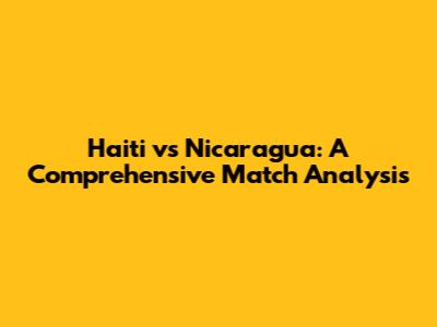 Haiti vs Nicaragua: A Comprehensive Match Analysis