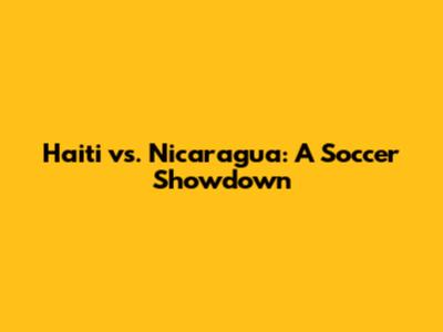 Haiti vs. Nicaragua: A Soccer Showdown