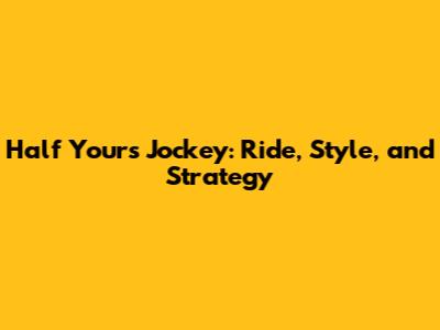 Half Yours Jockey: Ride, Style, and Strategy