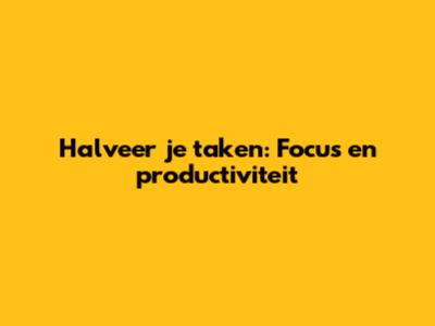 Halveer je taken: Focus en productiviteit