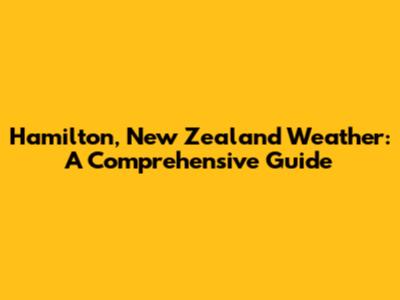 Hamilton, New Zealand Weather: A Comprehensive Guide