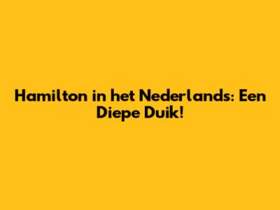 Hamilton in het Nederlands: Een Diepe Duik!