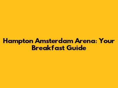 Hampton Amsterdam Arena: Your Breakfast Guide