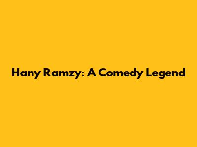 Hany Ramzy: A Comedy Legend