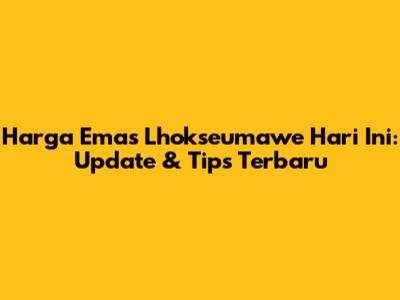 Harga Emas Lhokseumawe Hari Ini: Update & Tips Terbaru