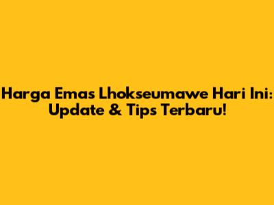 Harga Emas Lhokseumawe Hari Ini: Update & Tips Terbaru!