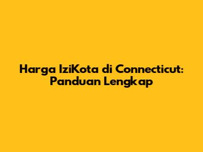 Harga IziKota di Connecticut: Panduan Lengkap