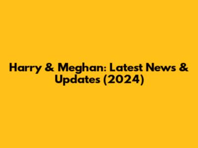 Harry & Meghan: Latest News & Updates (2024)