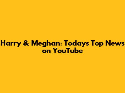 Harry & Meghan: Today's Top News on YouTube