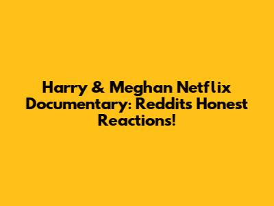 Harry & Meghan Netflix Documentary: Reddit's Honest Reactions!