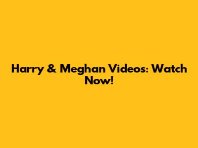 Harry & Meghan Videos: Watch Now!