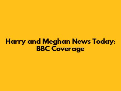 Harry and Meghan News Today: BBC Coverage